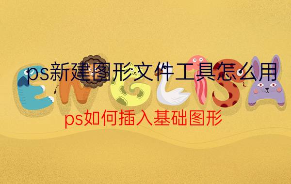 ps新建图形文件工具怎么用 ps如何插入基础图形？